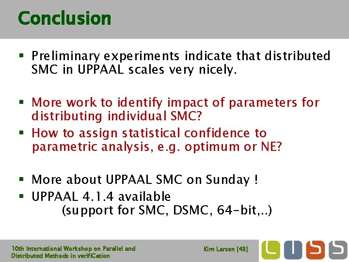 Conclusion § Preliminary experiments indicate that distributed SMC in UPPAAL scales very nicely. §