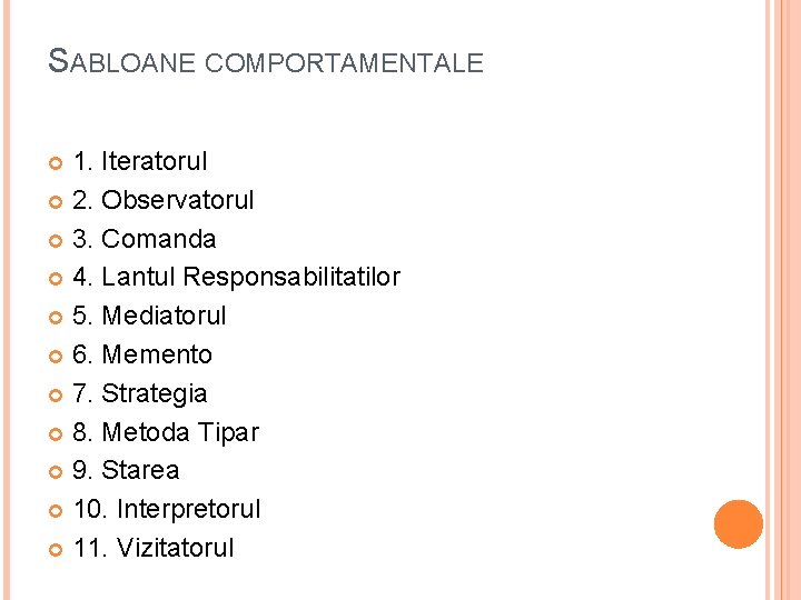 SABLOANE COMPORTAMENTALE 1. Iteratorul 2. Observatorul 3. Comanda 4. Lantul Responsabilitatilor 5. Mediatorul 6. SABLOANE COMPORTAMENTALE 1. Iteratorul 2. Observatorul 3. Comanda 4. Lantul Responsabilitatilor 5. Mediatorul 6.
