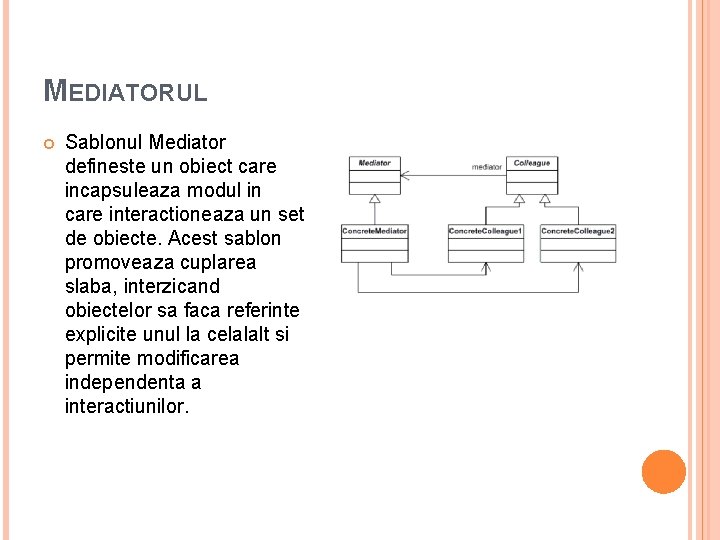 MEDIATORUL Sablonul Mediator defineste un obiect care incapsuleaza modul in care interactioneaza un set MEDIATORUL Sablonul Mediator defineste un obiect care incapsuleaza modul in care interactioneaza un set