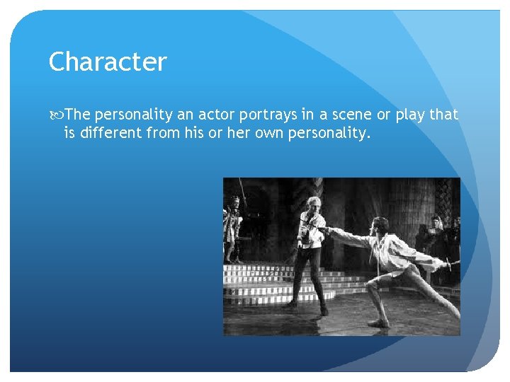 Character The personality an actor portrays in a scene or play that is different
