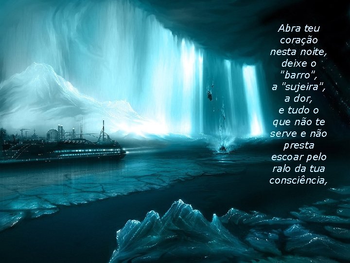 Abra teu coração nesta noite, deixe o "barro", a "sujeira", a dor, e tudo