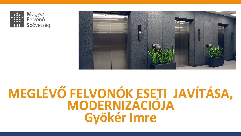 MEGLÉVŐ FELVONÓK ESETI JAVÍTÁSA, MODERNIZÁCIÓJA Gyökér Imre 