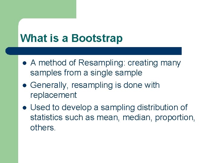 What is a Bootstrap l l l A method of Resampling: creating many samples