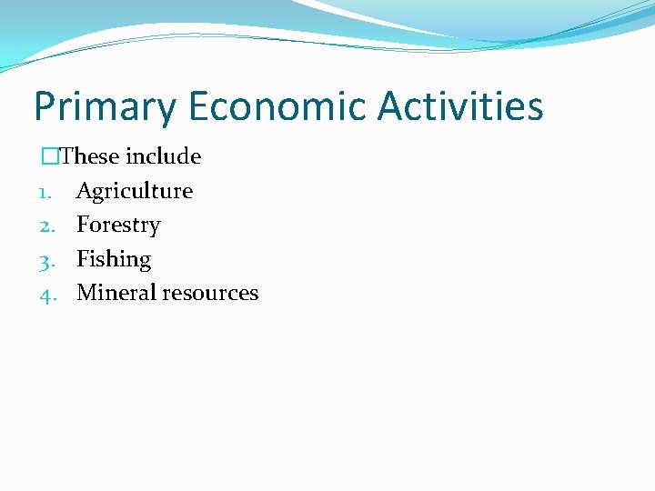 Primary Economic Activities �These include 1. Agriculture 2. Forestry 3. Fishing 4. Mineral resources