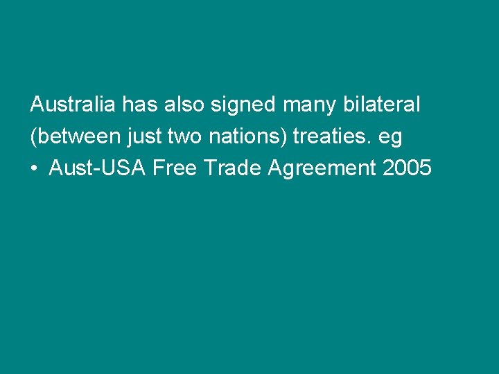 Australia has also signed many bilateral (between just two nations) treaties. eg • Aust-USA