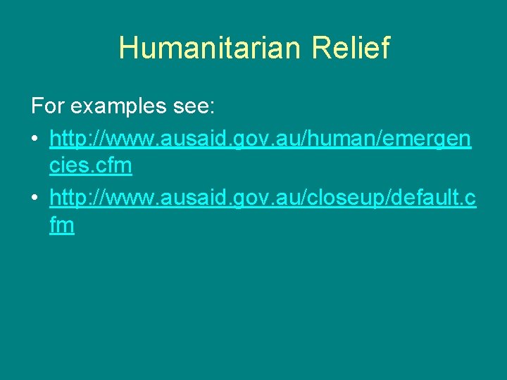 Humanitarian Relief For examples see: • http: //www. ausaid. gov. au/human/emergen cies. cfm •