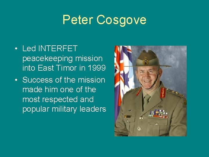 Peter Cosgove • Led INTERFET peacekeeping mission into East Timor in 1999 • Success