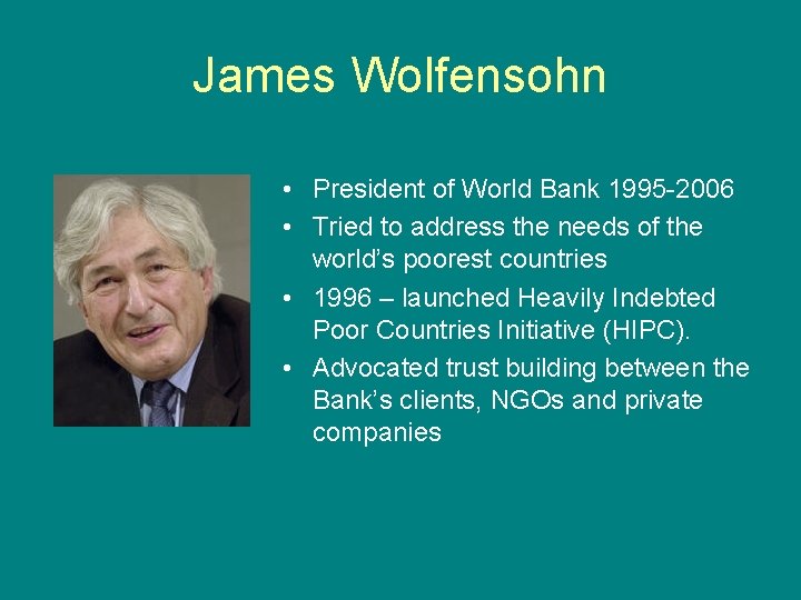 James Wolfensohn • President of World Bank 1995 -2006 • Tried to address the