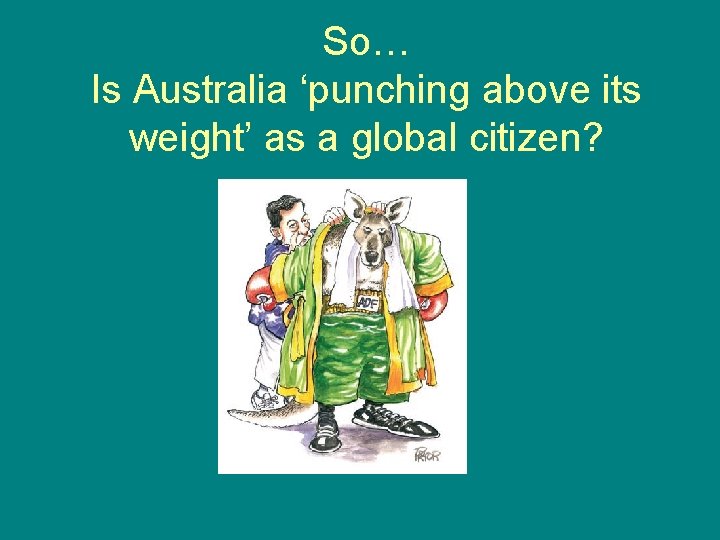 So… Is Australia ‘punching above its weight’ as a global citizen? 