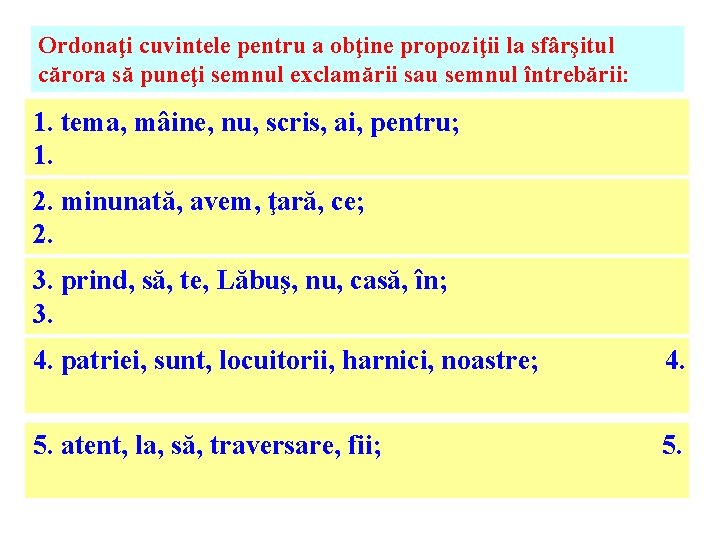 Ordonaţi cuvintele pentru a obţine propoziţii la sfârşitul cărora să puneţi semnul exclamării sau Ordonaţi cuvintele pentru a obţine propoziţii la sfârşitul cărora să puneţi semnul exclamării sau