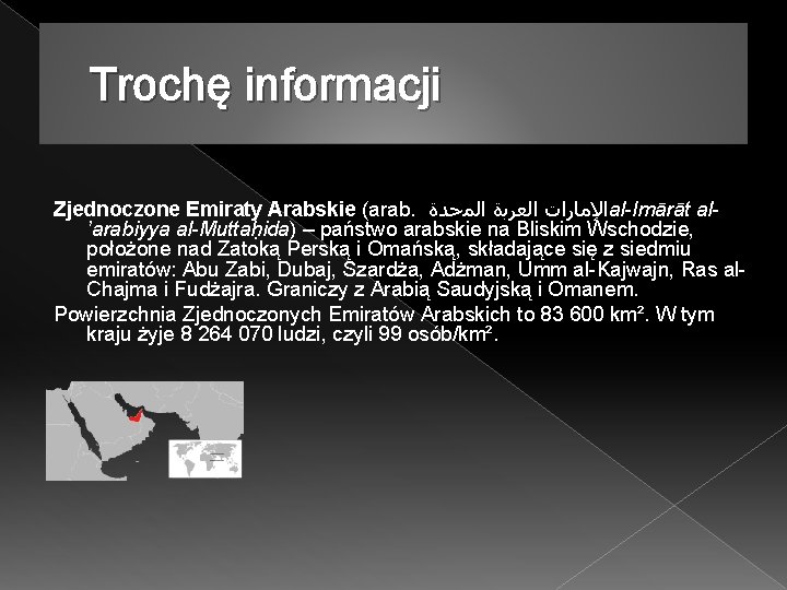 Trochę informacji Zjednoczone Emiraty Arabskie (arab. ﺍﻟﻤﺣﺪﺓ ﺍﻟﻌﺮﺑﺓ ﺍﻹﻣﺎﺭﺍﺕ al-Imārāt al’arabiyya al-Muttaḥida) – państwo