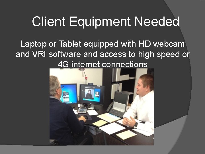 Client Equipment Needed Laptop or Tablet equipped with HD webcam and VRI software and