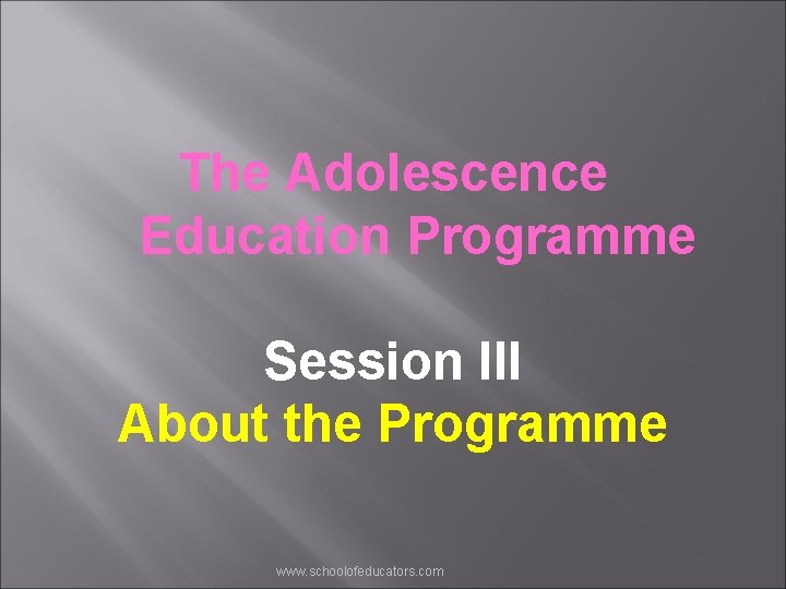 The Adolescence Education Programme Session III About the Programme www. schoolofeducators. com 