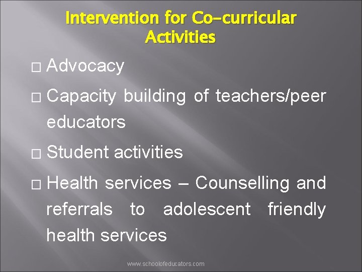 Intervention for Co-curricular Activities � � Advocacy Capacity building of teachers/peer educators Student activities