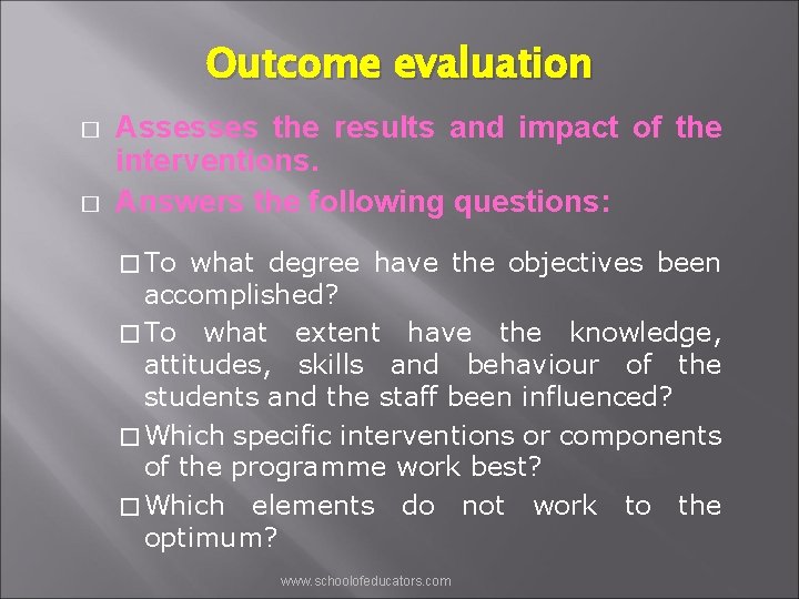 Outcome evaluation � � Assesses the results and impact of the interventions. Answers the