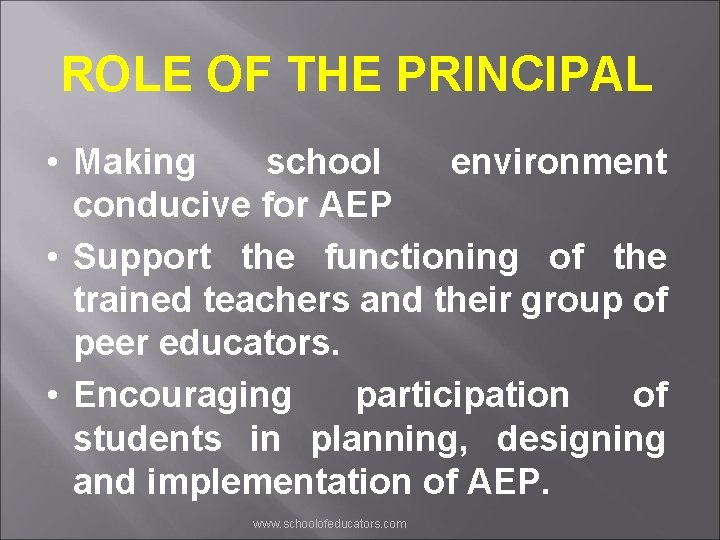 ROLE OF THE PRINCIPAL • Making school environment conducive for AEP • Support the