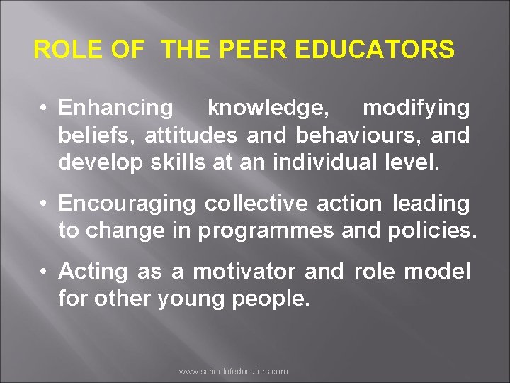 ROLE OF THE PEER EDUCATORS • Enhancing knowledge, modifying beliefs, attitudes and behaviours, and