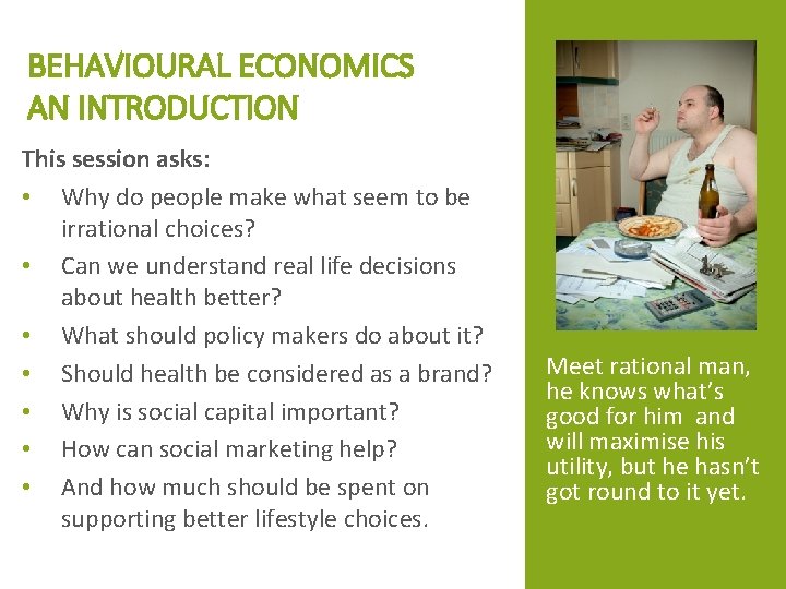 BEHAVIOURAL ECONOMICS AN INTRODUCTION This session asks: • Why do people make what seem