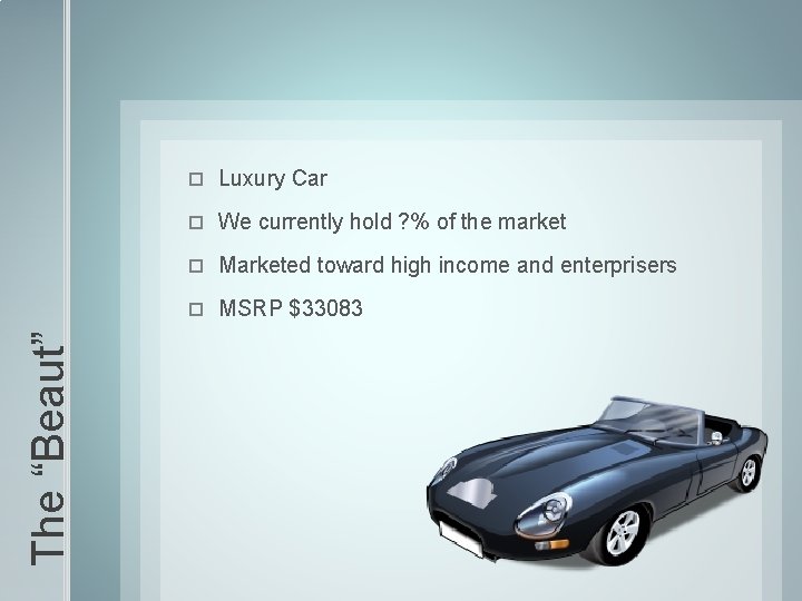 The “Beaut” Luxury Car We currently hold ? % of the market Marketed toward