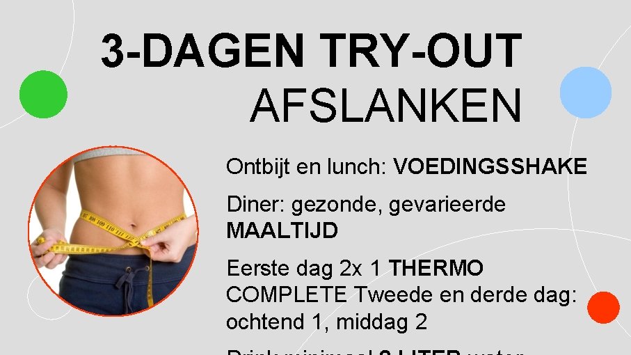 3 -DAGEN TRY-OUT AFSLANKEN Ontbijt en lunch: VOEDINGSSHAKE Diner: gezonde, gevarieerde MAALTIJD Eerste dag