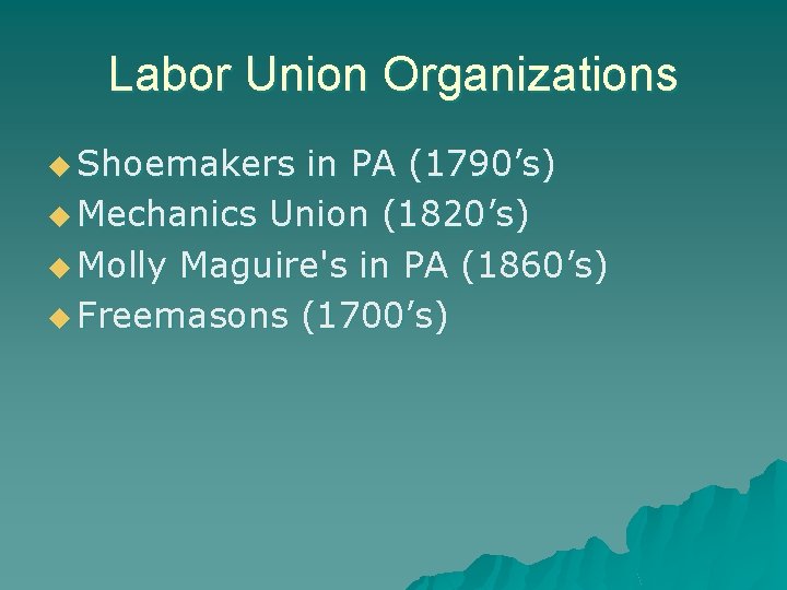 Labor Union Organizations u Shoemakers in PA (1790’s) u Mechanics Union (1820’s) u Molly