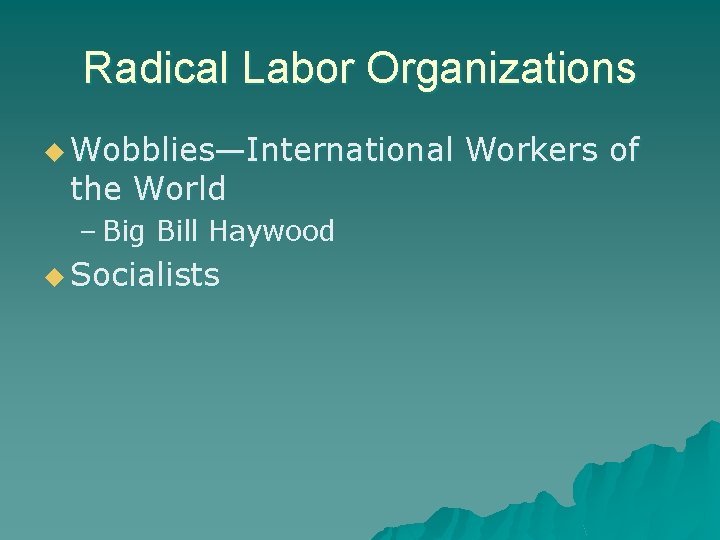 Radical Labor Organizations u Wobblies—International the World – Big Bill Haywood u Socialists Workers