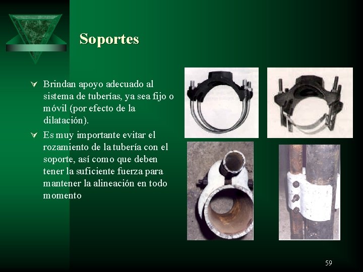 Soportes Ú Brindan apoyo adecuado al sistema de tuberías, ya sea fijo o móvil