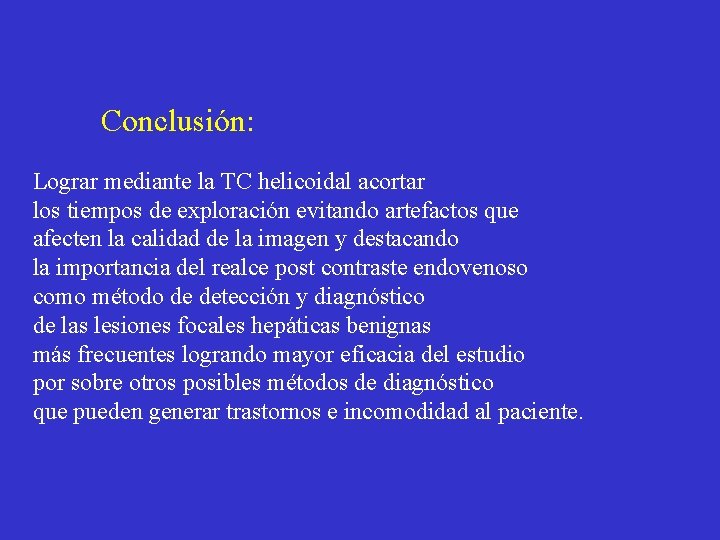 Conclusión: Lograr mediante la TC helicoidal acortar los tiempos de exploración evitando artefactos que
