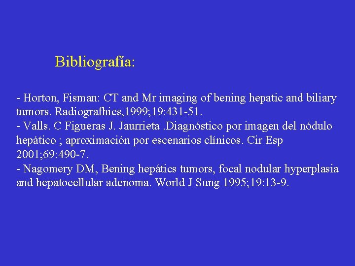 Bibliografía: - Horton, Fisman: CT and Mr imaging of bening hepatic and biliary tumors.