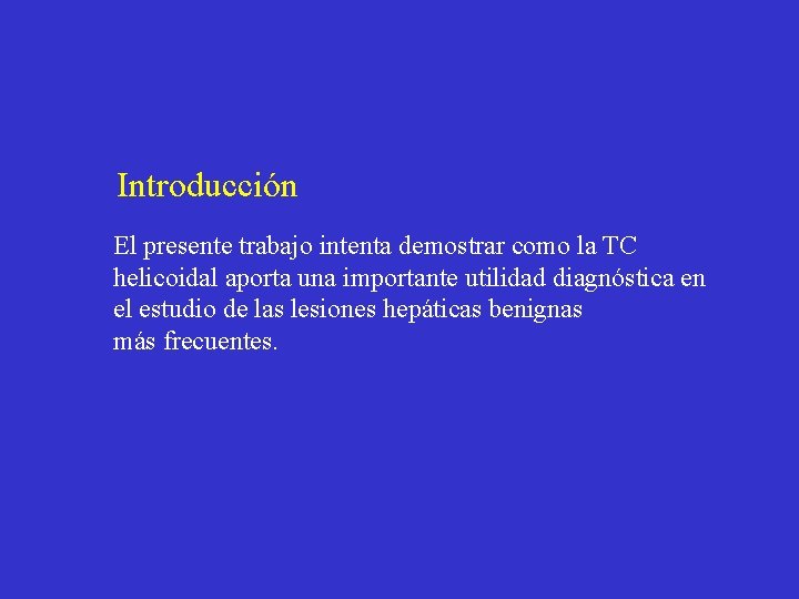 Introducción El presente trabajo intenta demostrar como la TC helicoidal aporta una importante utilidad