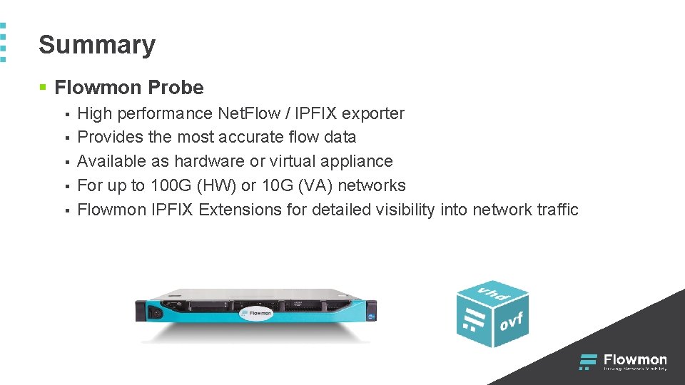 Summary § Flowmon Probe § § § High performance Net. Flow / IPFIX exporter