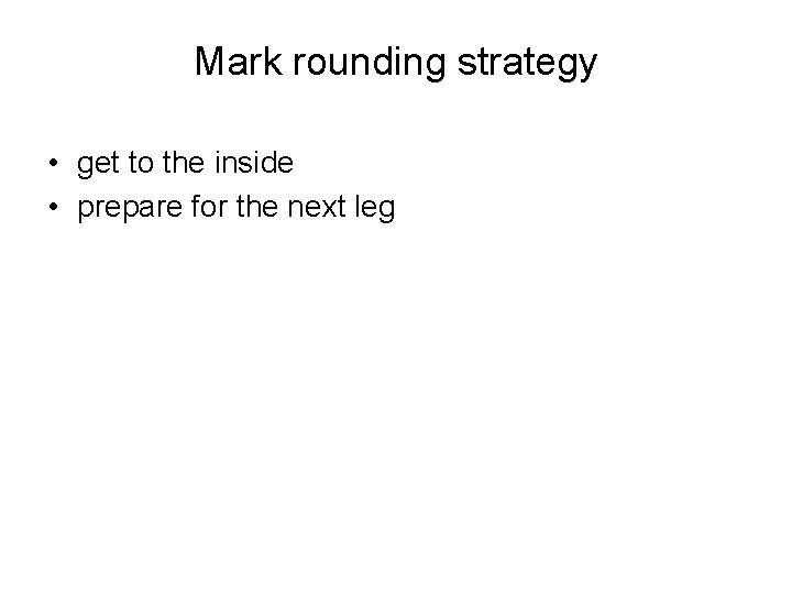 Mark rounding strategy • get to the inside • prepare for the next leg