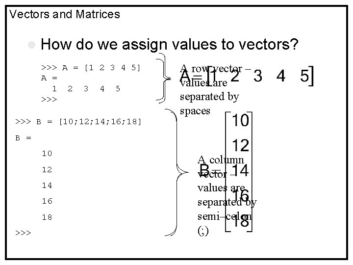Vectors and Matrices l How do we assign values to vectors? >>> A =
