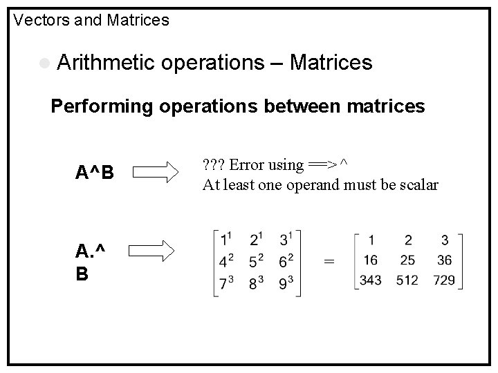 Vectors and Matrices l Arithmetic operations – Matrices Performing operations between matrices A^B A.