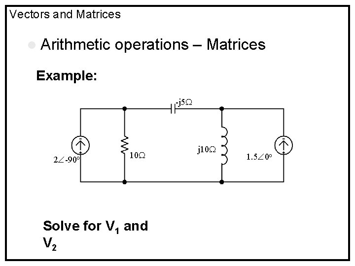 Vectors and Matrices l Arithmetic operations – Matrices Example: -j 5 2 -90 o