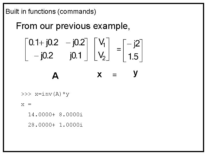 Built in functions (commands) From our previous example, = A >>> x=inv(A)*y x =