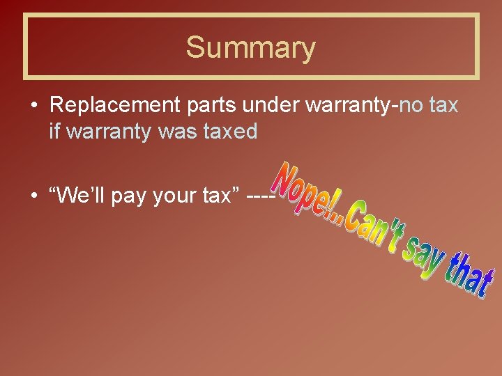 Summary • Replacement parts under warranty-no tax if warranty was taxed • “We’ll pay