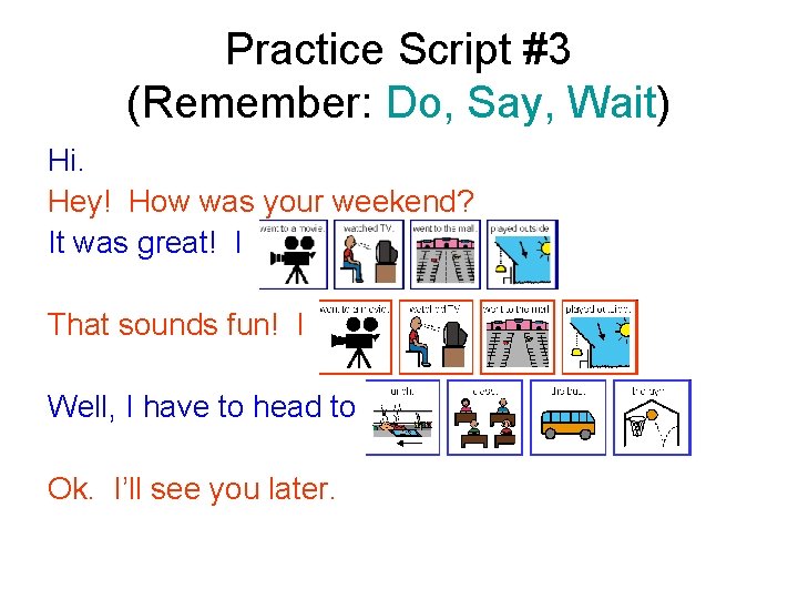 Practice Script #3 (Remember: Do, Say, Wait) Hi. Hey! How was your weekend? It