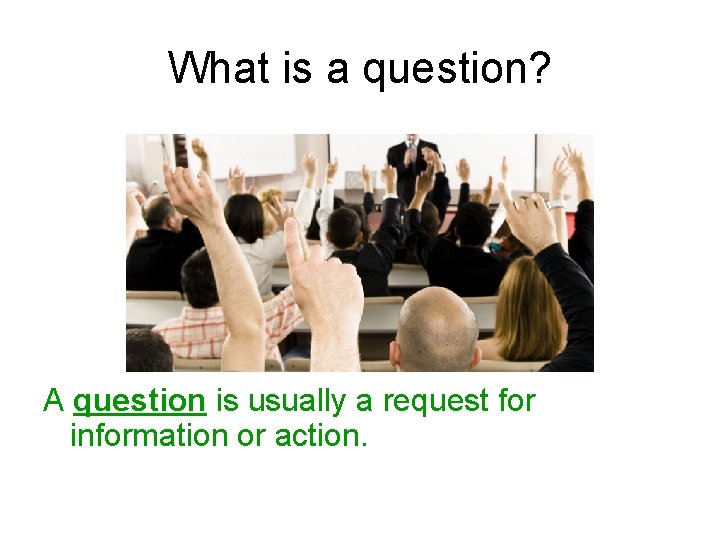 What is a question? A question is usually a request for information or action.
