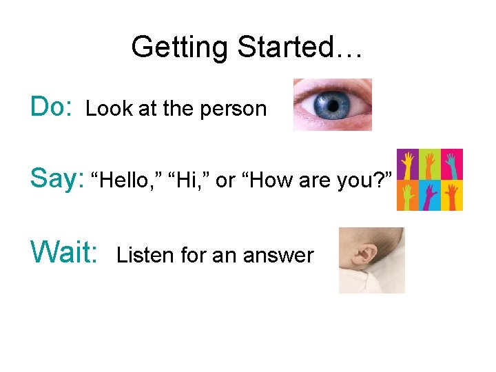 Getting Started… Do: Look at the person Say: “Hello, ” “Hi, ” or “How