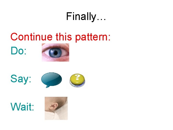 Finally… Continue this pattern: Do: Say: Wait: 