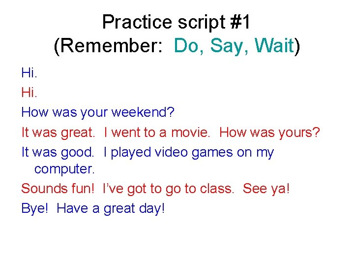 Practice script #1 (Remember: Do, Say, Wait) Hi. How was your weekend? It was