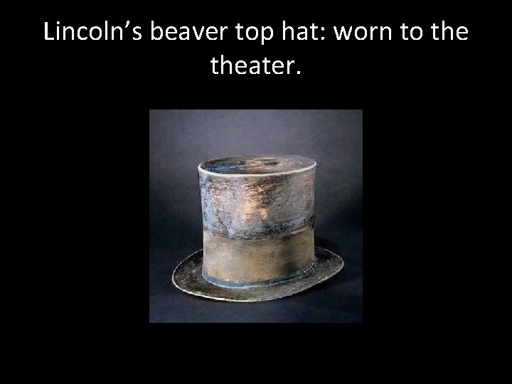 Lincoln’s beaver top hat: worn to theater. 