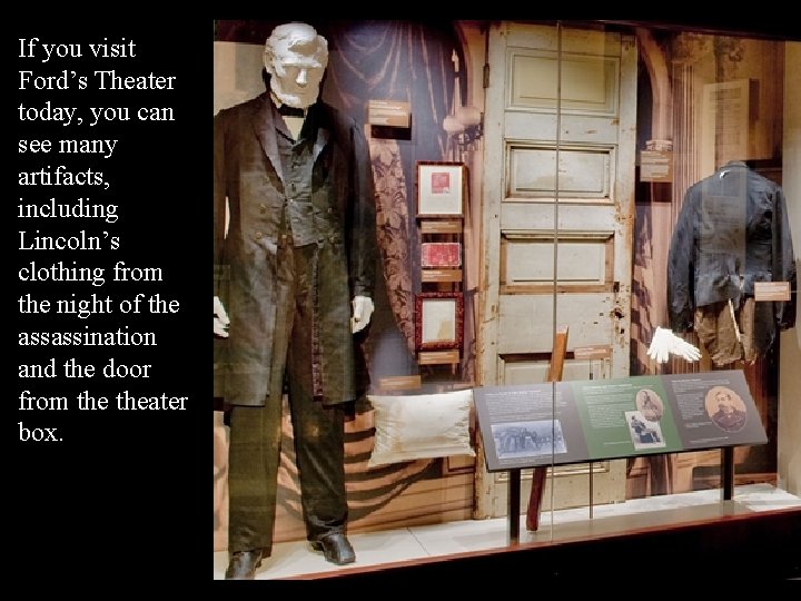If you visit Ford’s Theater today, you can see many artifacts, including Lincoln’s clothing