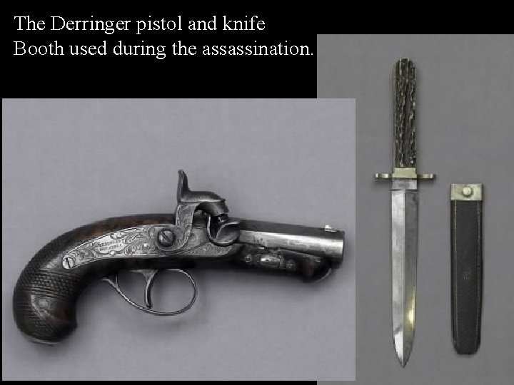 The Derringer pistol and knife Booth used during the assassination. 
