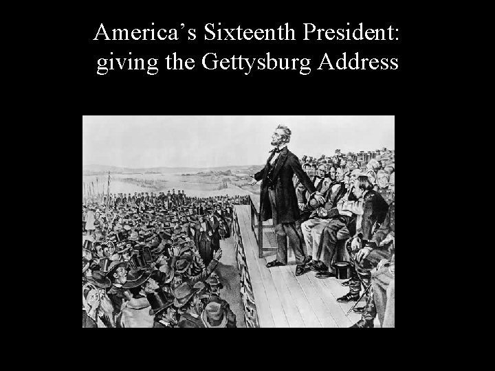 America’s Sixteenth President: giving the Gettysburg Address 