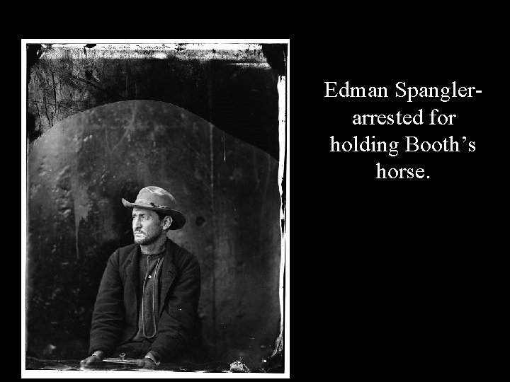 Edman Spanglerarrested for holding Booth’s horse. 