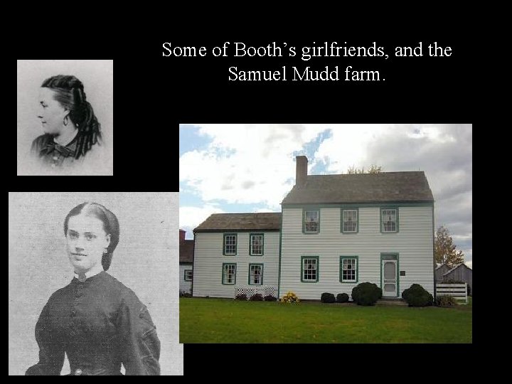 Some of Booth’s girlfriends, and the Samuel Mudd farm. 