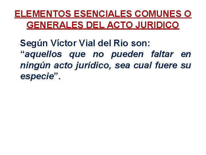 ELEMENTOS ESENCIALES COMUNES O GENERALES DEL ACTO JURIDICO Según Víctor Vial del Rio son: