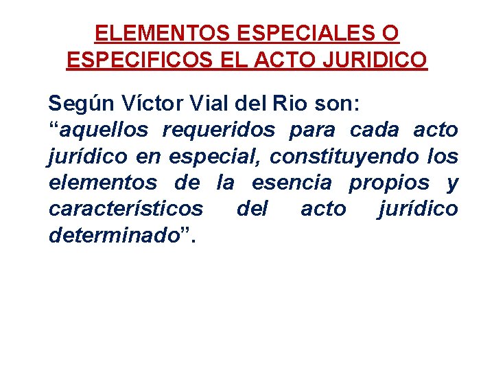 ELEMENTOS ESPECIALES O ESPECIFICOS EL ACTO JURIDICO Según Víctor Vial del Rio son: “aquellos